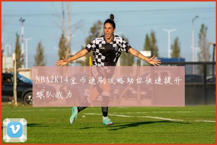 NBA2K14金币速刷攻略助你快速提升球队战力