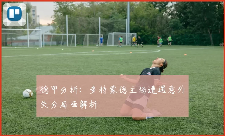 德甲分析：多特蒙德主场遭遇意外失分局面解析