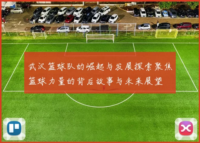 武汉篮球队的崛起与发展探索聚焦篮球力量的背后故事与未来展望
