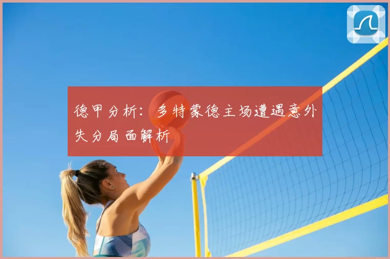 德甲分析：多特蒙德主场遭遇意外失分局面解析