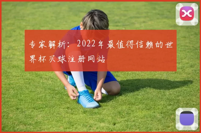 专家解析：2022年最值得信赖的世界杯买球注册网站