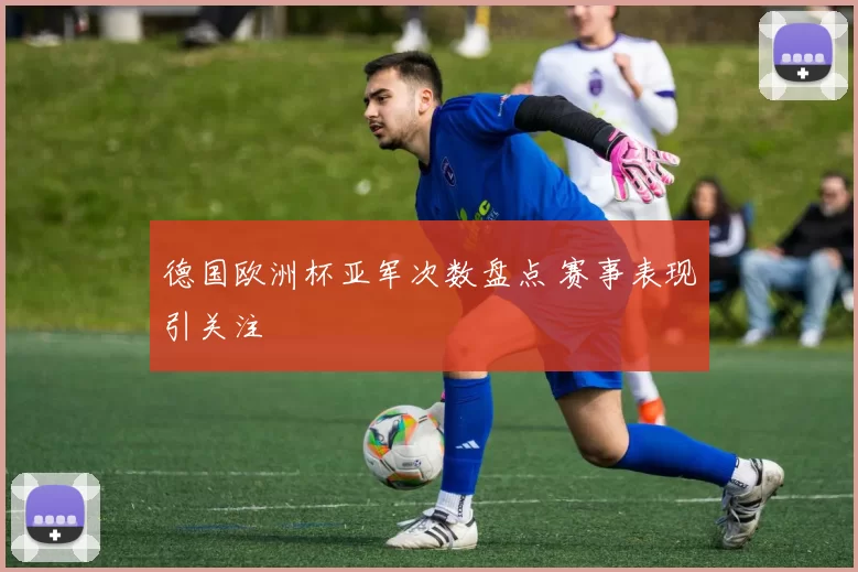 德国欧洲杯亚军次数盘点 赛事表现引关注