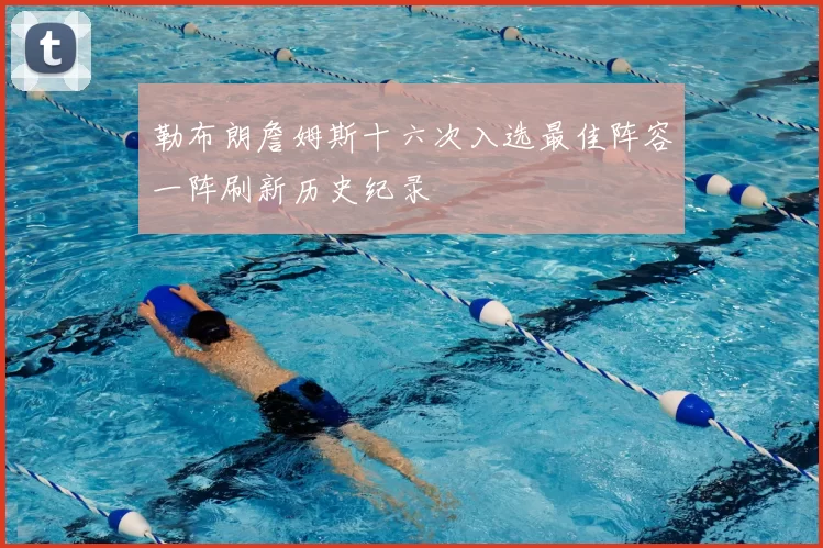 勒布朗詹姆斯十六次入选最佳阵容一阵刷新历史纪录