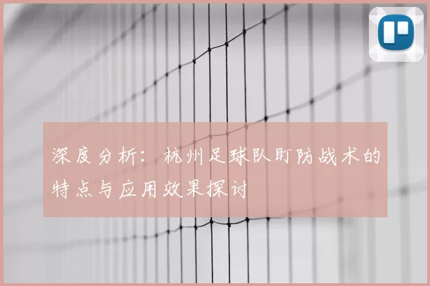 深度分析：杭州足球队盯防战术的特点与应用效果探讨