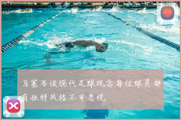 马塞洛谈现代足球观念每位球员都有独特风格不可忽视