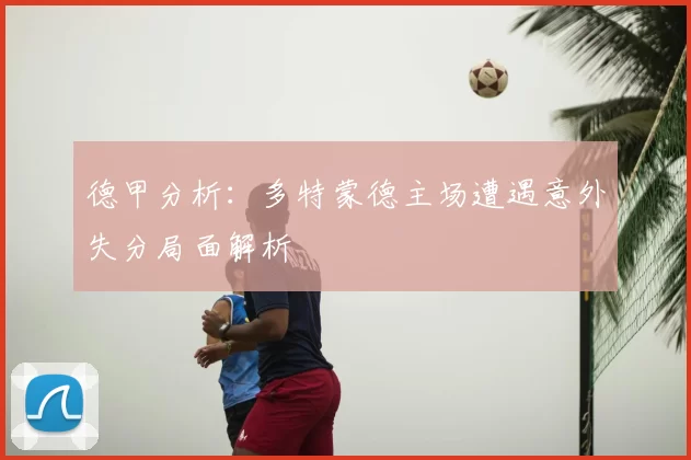 德甲分析：多特蒙德主场遭遇意外失分局面解析