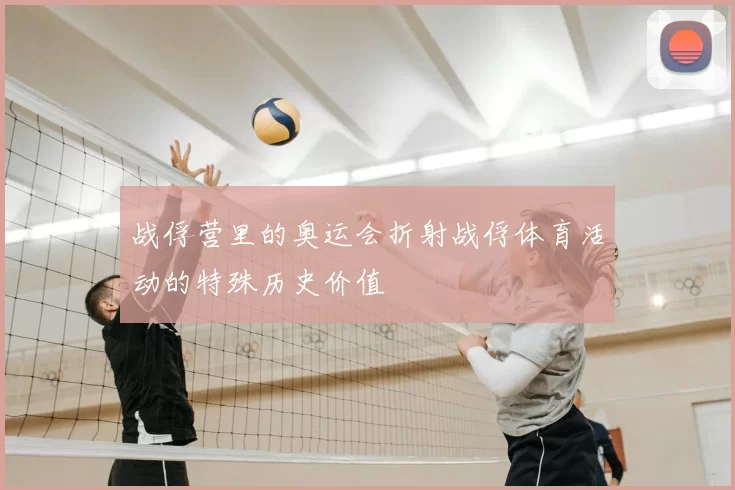 战俘营里的奥运会折射战俘体育活动的特殊历史价值