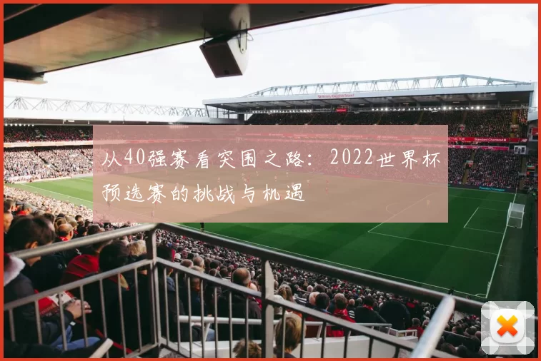 从40强赛看突围之路:2022世界杯预选赛的挑战与机遇