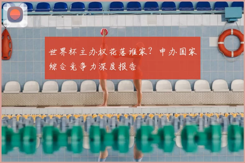世界杯主办权花落谁家？申办国家综合竞争力深度报告