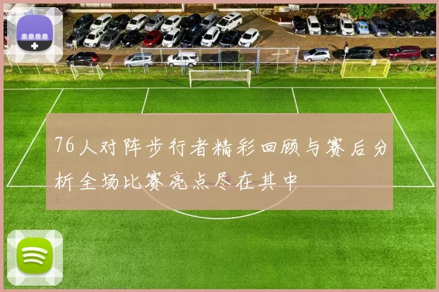 76人对阵步行者精彩回顾与赛后分析全场比赛亮点尽在其中