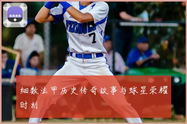 细数法甲历史传奇故事与球星荣耀时刻