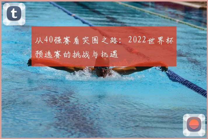 从40强赛看突围之路:2022世界杯预选赛的挑战与机遇