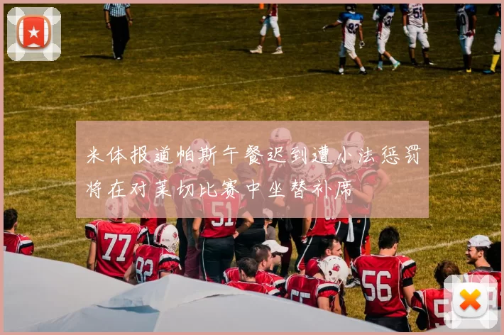 米体报道帕斯午餐迟到遭小法惩罚将在对莱切比赛中坐替补席