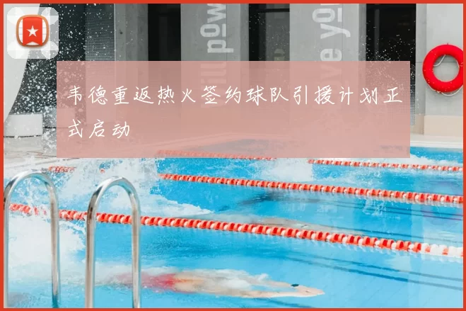 韦德重返热火签约球队引援计划正式启动