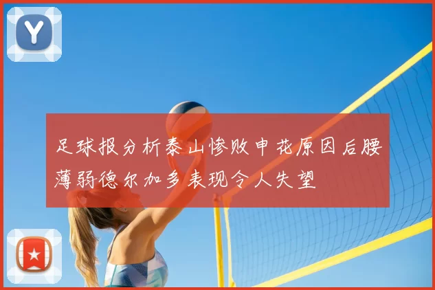 足球报分析泰山惨败申花原因后腰薄弱德尔加多表现令人失望