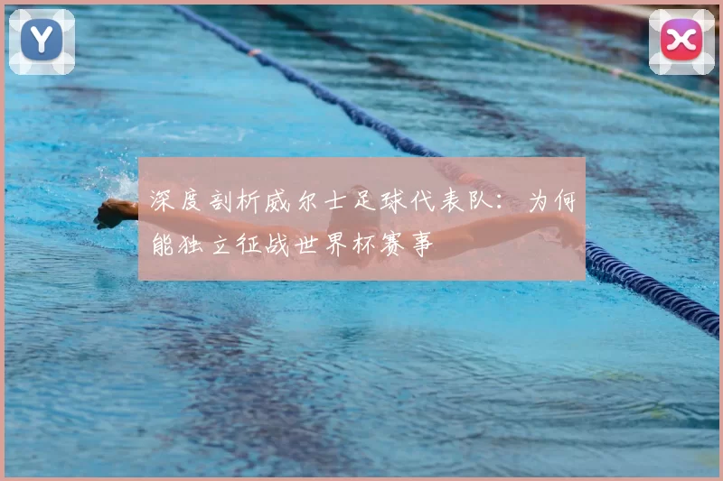 深度剖析威尔士足球代表队:为何能独立征战世界杯赛事