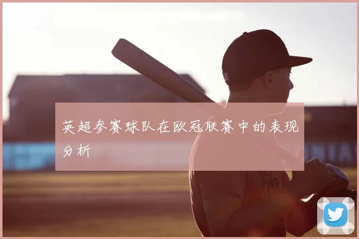 英超参赛球队在欧冠联赛中的表现分析