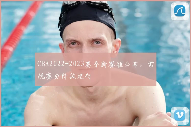CBA2022-2023赛季新赛程公布，常规赛分阶段进行