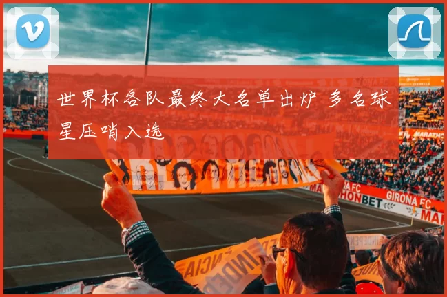 世界杯各队最终大名单出炉 多名球星压哨入选