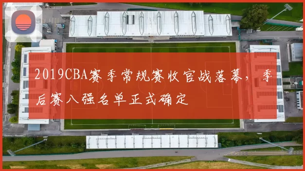 2019CBA赛季常规赛收官战落幕,季后赛八强名单正式确定