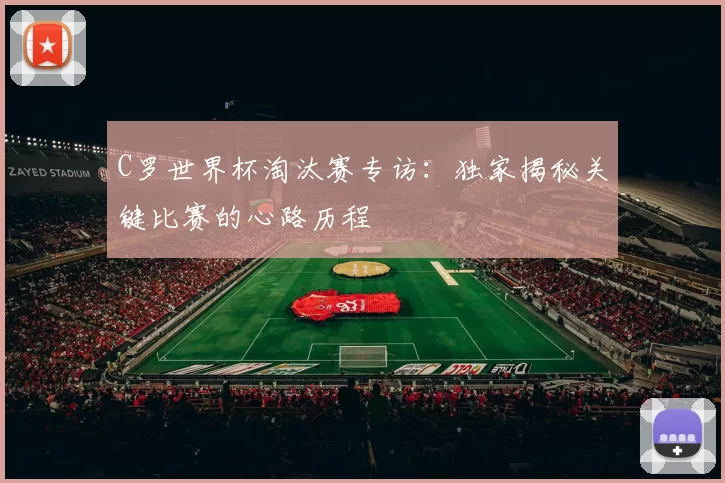 C罗世界杯淘汰赛专访：独家揭秘关键比赛的心路历程
