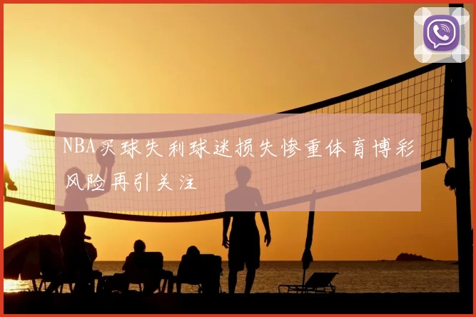 NBA买球失利球迷损失惨重体育博彩风险再引关注