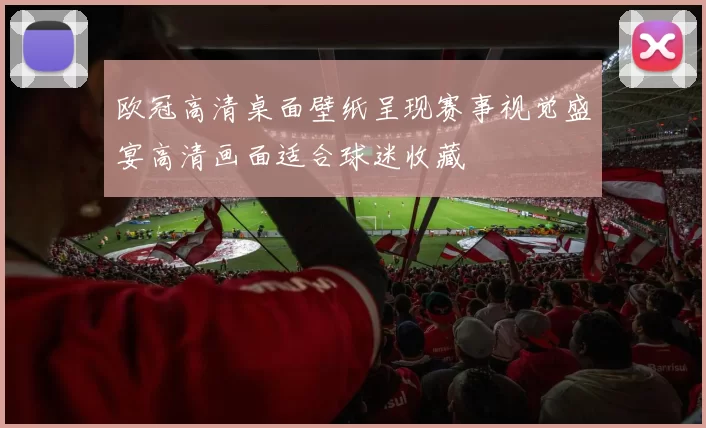 欧冠高清桌面壁纸呈现赛事视觉盛宴高清画面适合球迷收藏