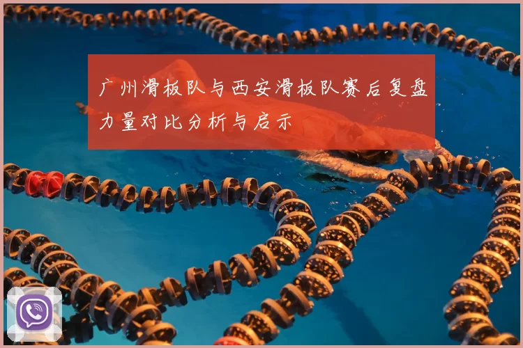 广州滑板队与西安滑板队赛后复盘力量对比分析与启示