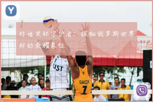 对话奖杯守护者：探秘俄罗斯世界杯的荣耀象征