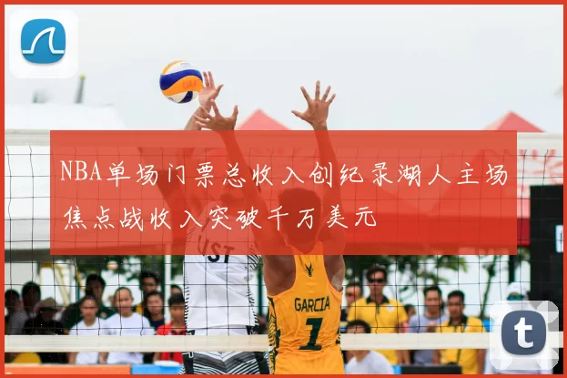 NBA单场门票总收入创纪录湖人主场焦点战收入突破千万美元