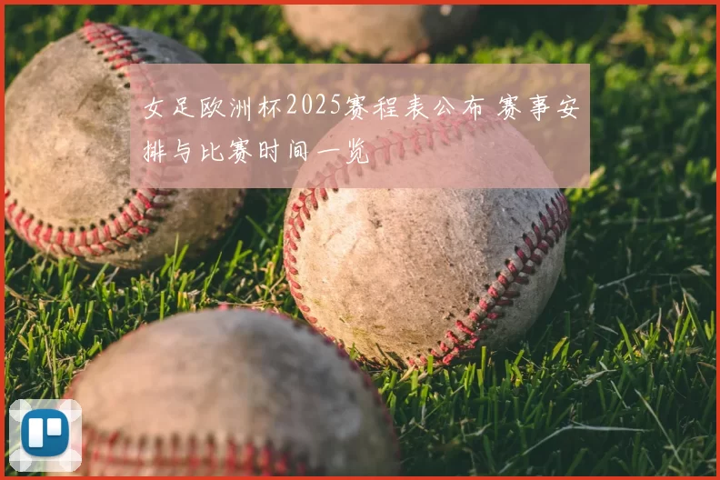女足欧洲杯2025赛程表公布 赛事安排与比赛时间一览