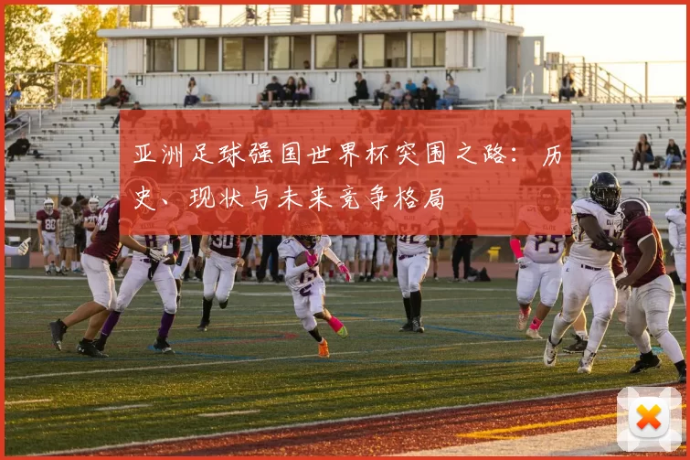 亚洲足球强国世界杯突围之路：历史、现状与未来竞争格局