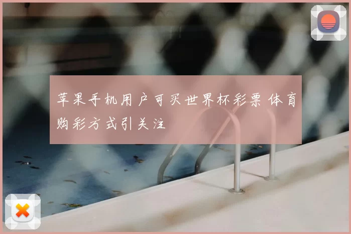 苹果手机用户可买世界杯彩票 体育购彩方式引关注