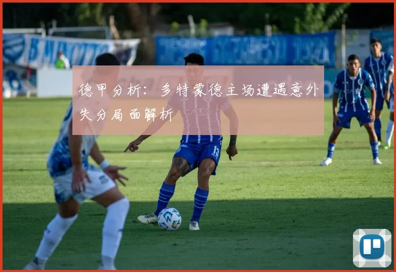 德甲分析：多特蒙德主场遭遇意外失分局面解析