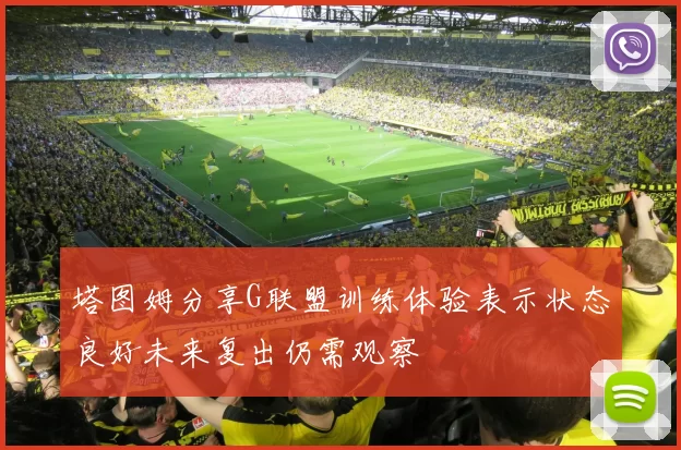 塔图姆分享G联盟训练体验表示状态良好未来复出仍需观察