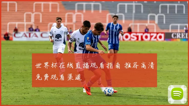 世界杯在线直播观看指南 推荐高清免费观看渠道