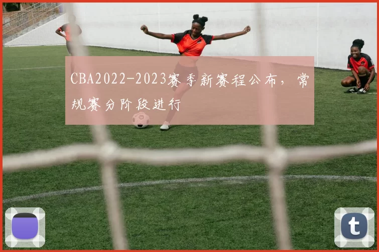 CBA2022-2023赛季新赛程公布，常规赛分阶段进行