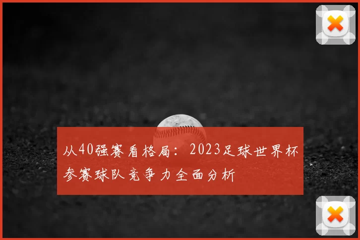 从40强赛看格局:2023足球世界杯参赛球队竞争力全面分析