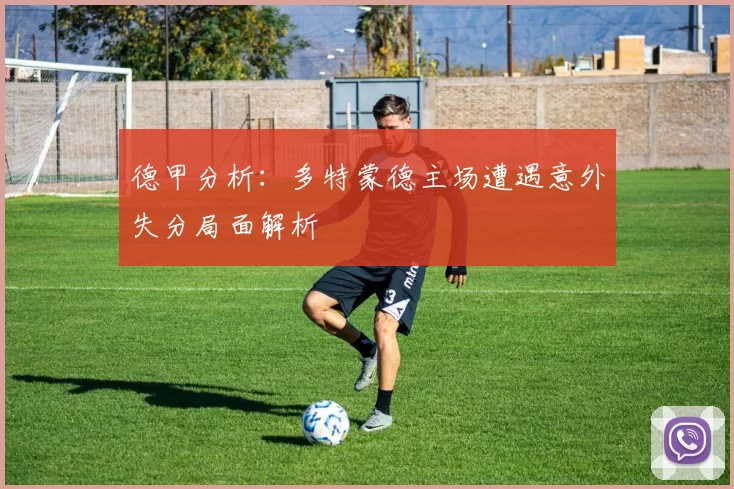 德甲分析：多特蒙德主场遭遇意外失分局面解析