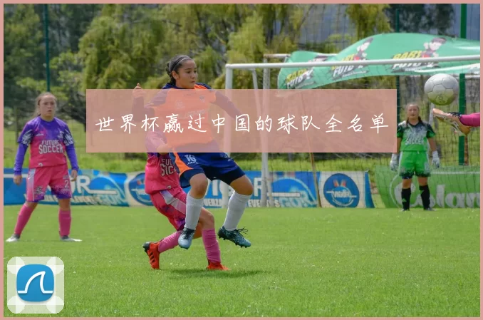 世界杯赢过中国的球队全名单
