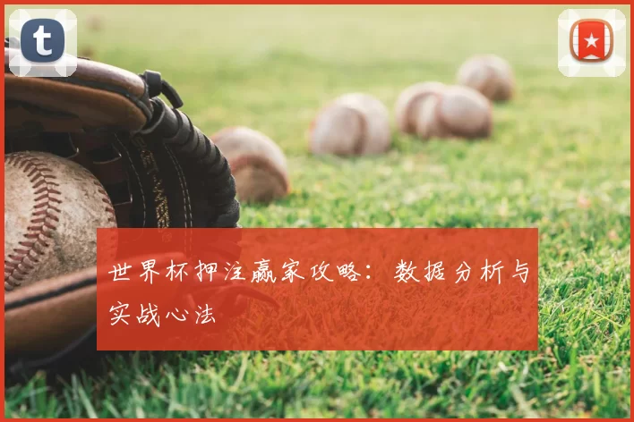 世界杯押注赢家攻略：数据分析与实战心法