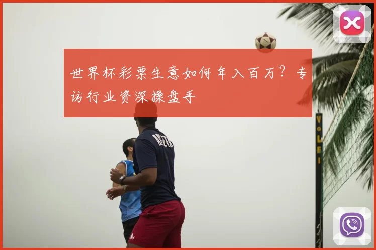 世界杯彩票生意如何年入百万？专访行业资深操盘手