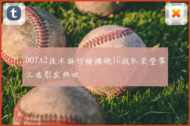 DOTA2技术排行榜揭晓IG战队荣登第三名引发热议