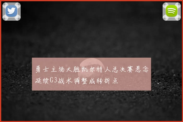勇士主场大胜凯尔特人总决赛悬念延续G3战术调整成转折点