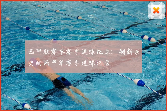 西甲联赛单赛季进球纪录：刷新历史的西甲单赛季进球记录