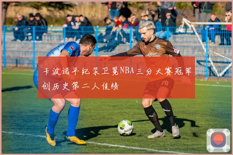 卡波诺平纪录卫冕NBA三分大赛冠军创历史第二人佳绩
