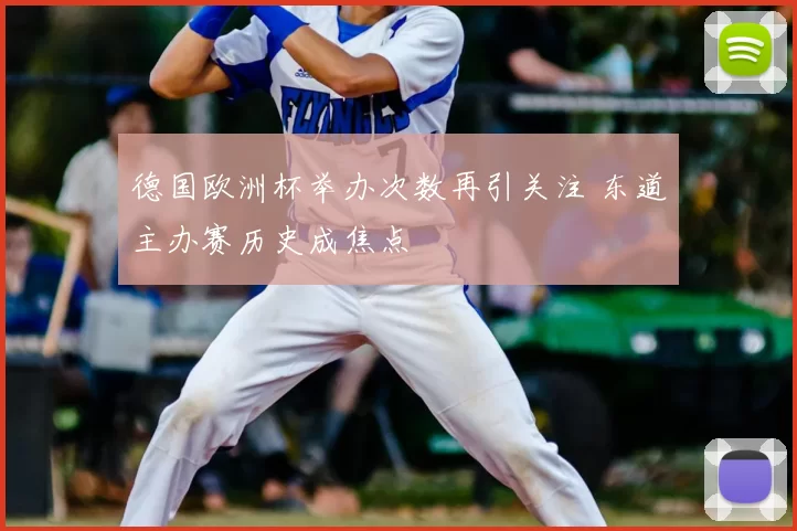 德国欧洲杯举办次数再引关注 东道主办赛历史成焦点