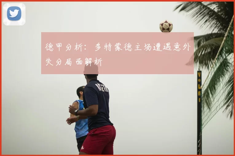 德甲分析：多特蒙德主场遭遇意外失分局面解析