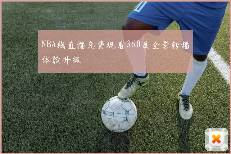 NBA线直播免费观看360度全景转播体验升级