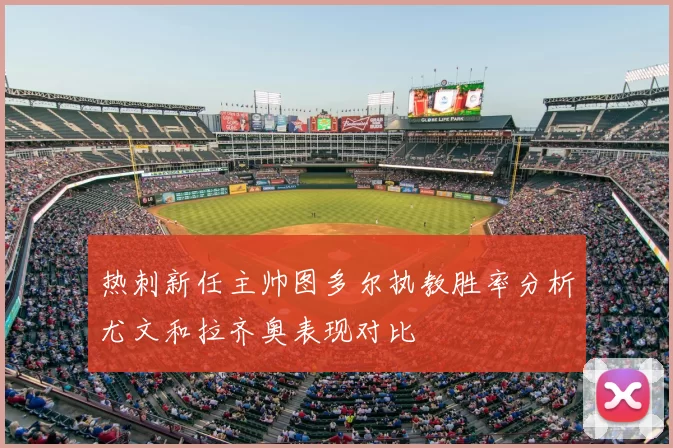 热刺新任主帅图多尔执教胜率分析尤文和拉齐奥表现对比